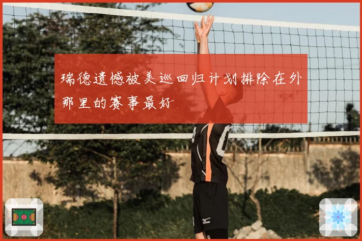瑞德遗憾被美巡回归计划排除在外那里的赛事最好